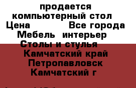 продается компьютерный стол › Цена ­ 1 000 - Все города Мебель, интерьер » Столы и стулья   . Камчатский край,Петропавловск-Камчатский г.